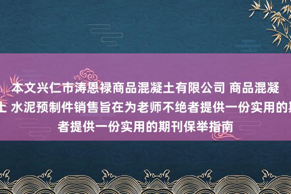 本文兴仁市涛恩禄商品混凝土有限公司 商品混凝土 沥青混凝土 水泥预制件销售旨在为老师不绝者提供一份实用的期刊保举指南